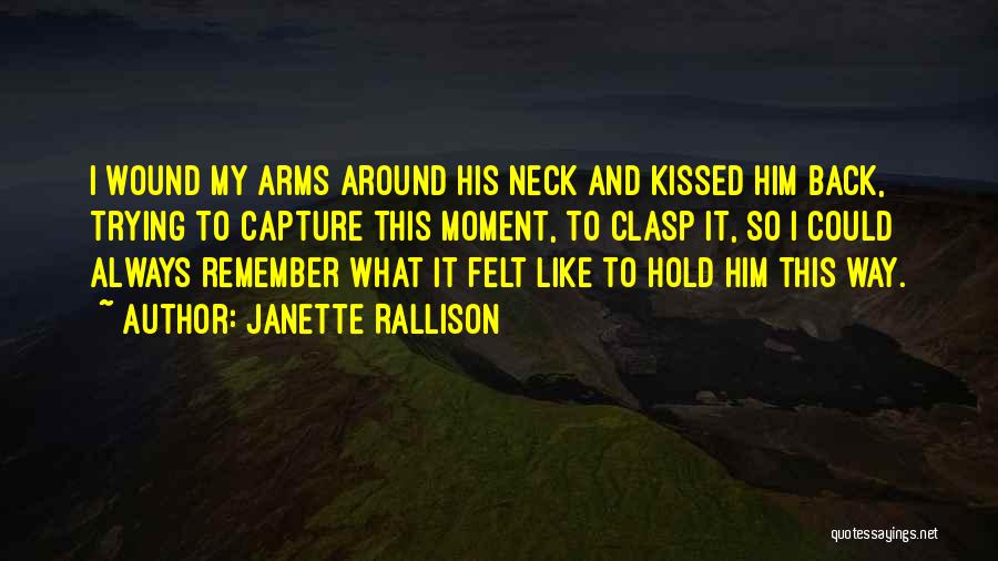 Janette Rallison Quotes: I Wound My Arms Around His Neck And Kissed Him Back, Trying To Capture This Moment, To Clasp It, So