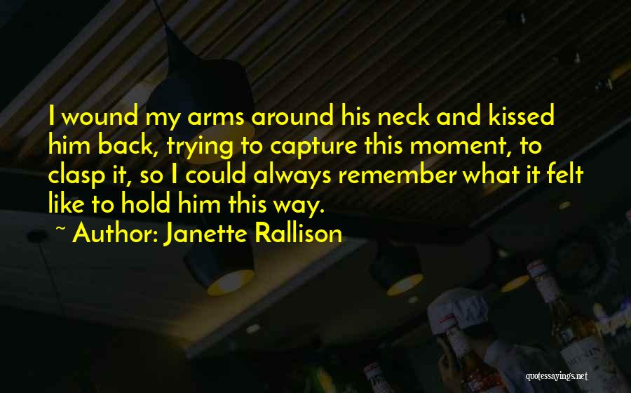 Janette Rallison Quotes: I Wound My Arms Around His Neck And Kissed Him Back, Trying To Capture This Moment, To Clasp It, So