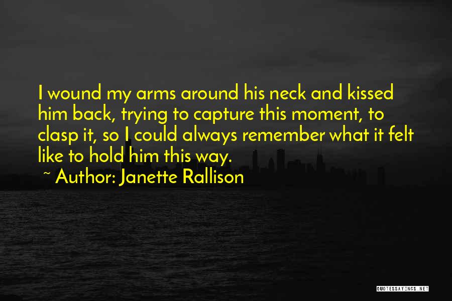 Janette Rallison Quotes: I Wound My Arms Around His Neck And Kissed Him Back, Trying To Capture This Moment, To Clasp It, So