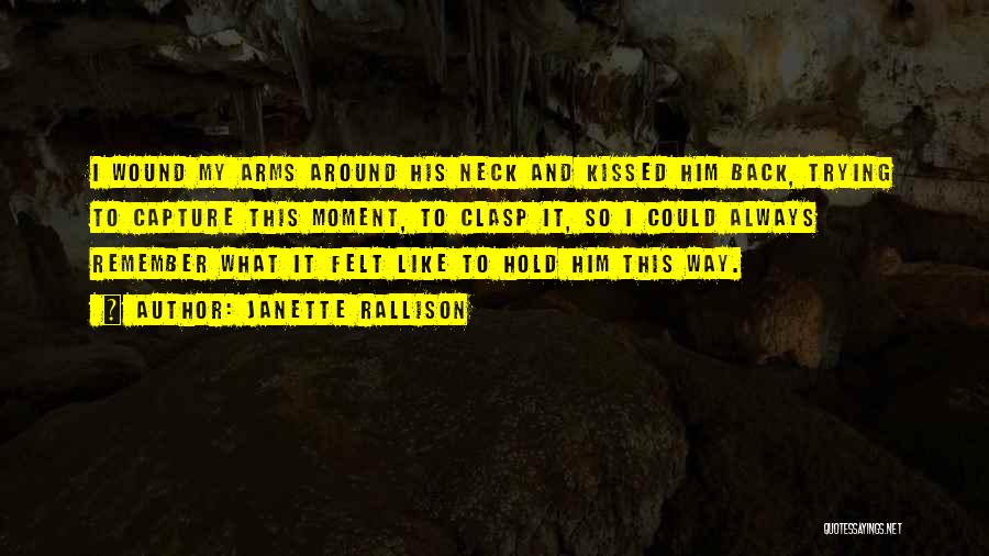 Janette Rallison Quotes: I Wound My Arms Around His Neck And Kissed Him Back, Trying To Capture This Moment, To Clasp It, So