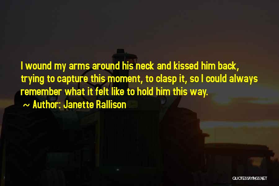 Janette Rallison Quotes: I Wound My Arms Around His Neck And Kissed Him Back, Trying To Capture This Moment, To Clasp It, So