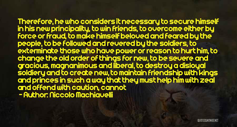 Niccolo Machiavelli Quotes: Therefore, He Who Considers It Necessary To Secure Himself In His New Principality, To Win Friends, To Overcome Either By