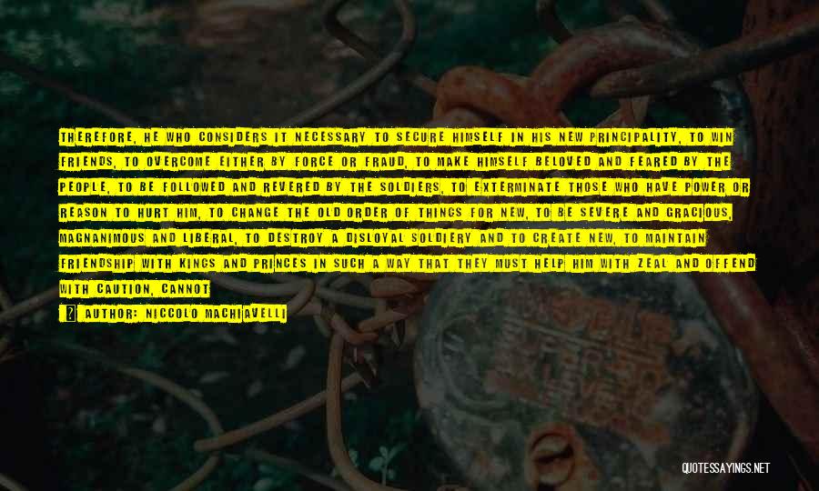 Niccolo Machiavelli Quotes: Therefore, He Who Considers It Necessary To Secure Himself In His New Principality, To Win Friends, To Overcome Either By