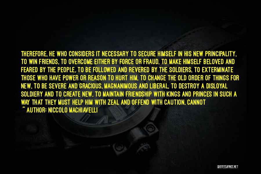 Niccolo Machiavelli Quotes: Therefore, He Who Considers It Necessary To Secure Himself In His New Principality, To Win Friends, To Overcome Either By