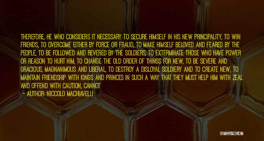 Niccolo Machiavelli Quotes: Therefore, He Who Considers It Necessary To Secure Himself In His New Principality, To Win Friends, To Overcome Either By