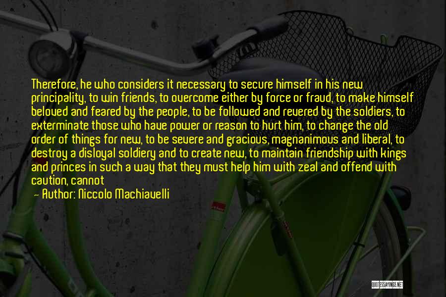 Niccolo Machiavelli Quotes: Therefore, He Who Considers It Necessary To Secure Himself In His New Principality, To Win Friends, To Overcome Either By