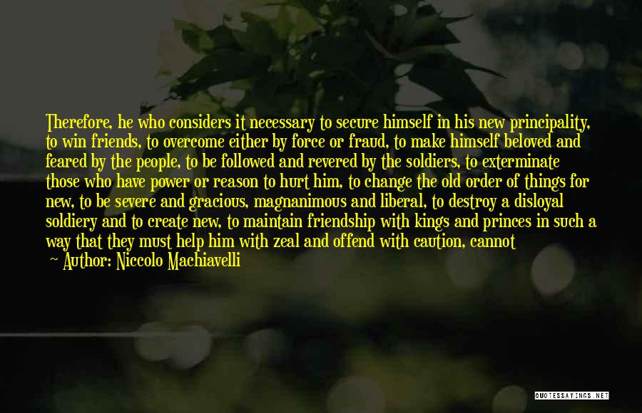 Niccolo Machiavelli Quotes: Therefore, He Who Considers It Necessary To Secure Himself In His New Principality, To Win Friends, To Overcome Either By