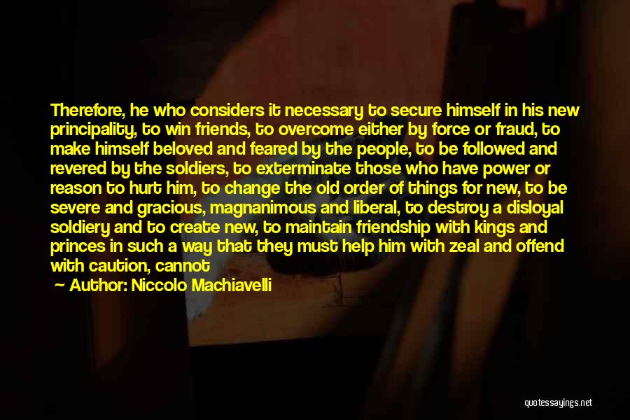 Niccolo Machiavelli Quotes: Therefore, He Who Considers It Necessary To Secure Himself In His New Principality, To Win Friends, To Overcome Either By