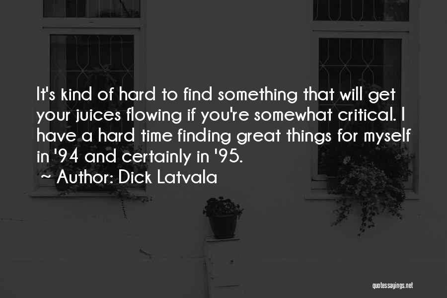 Dick Latvala Quotes: It's Kind Of Hard To Find Something That Will Get Your Juices Flowing If You're Somewhat Critical. I Have A