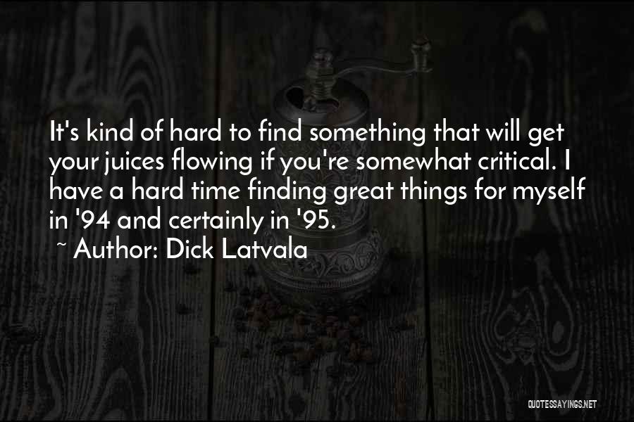 Dick Latvala Quotes: It's Kind Of Hard To Find Something That Will Get Your Juices Flowing If You're Somewhat Critical. I Have A