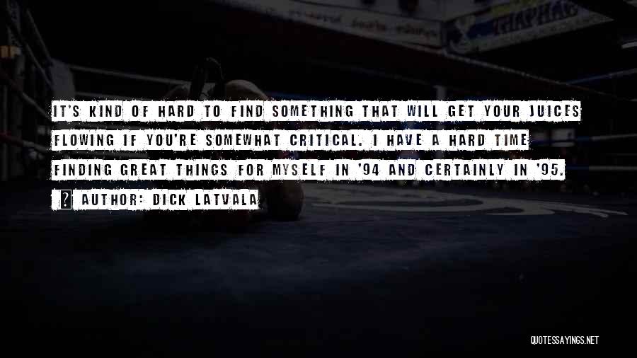 Dick Latvala Quotes: It's Kind Of Hard To Find Something That Will Get Your Juices Flowing If You're Somewhat Critical. I Have A