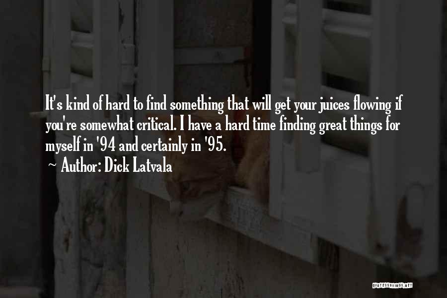 Dick Latvala Quotes: It's Kind Of Hard To Find Something That Will Get Your Juices Flowing If You're Somewhat Critical. I Have A