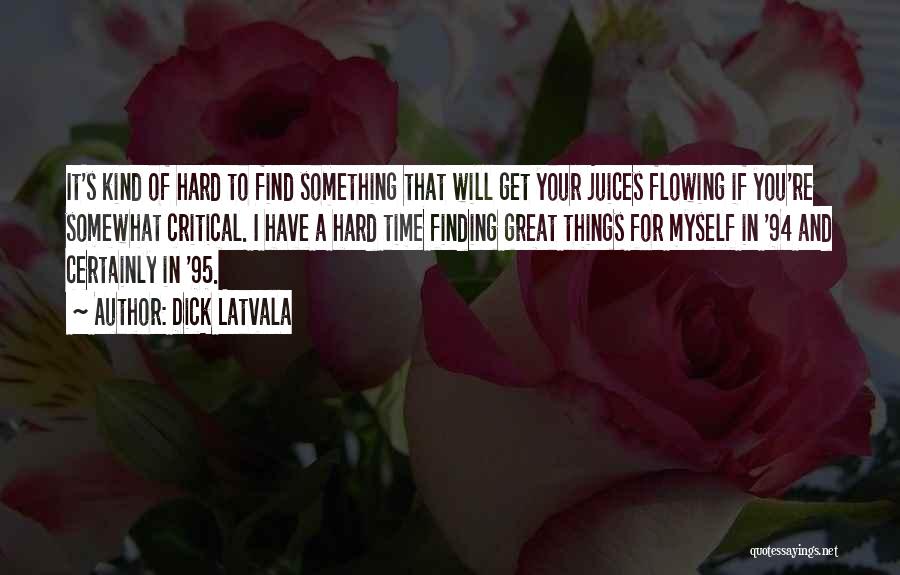 Dick Latvala Quotes: It's Kind Of Hard To Find Something That Will Get Your Juices Flowing If You're Somewhat Critical. I Have A