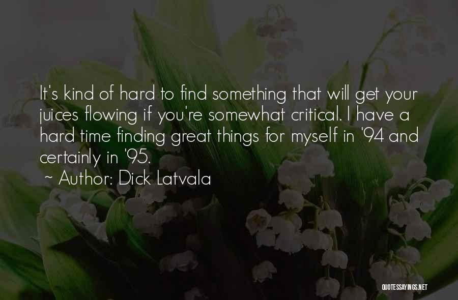 Dick Latvala Quotes: It's Kind Of Hard To Find Something That Will Get Your Juices Flowing If You're Somewhat Critical. I Have A