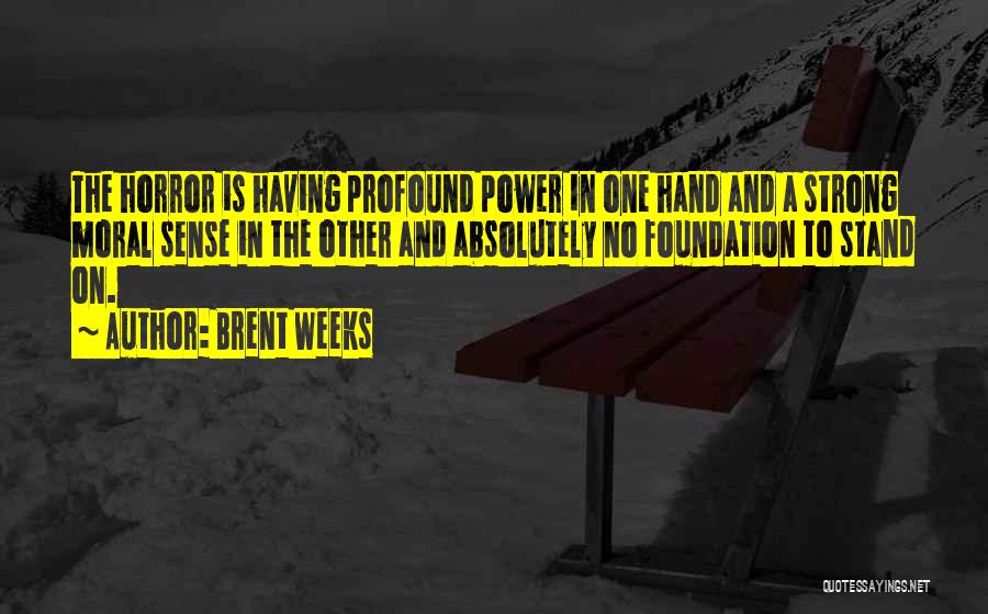 Brent Weeks Quotes: The Horror Is Having Profound Power In One Hand And A Strong Moral Sense In The Other And Absolutely No