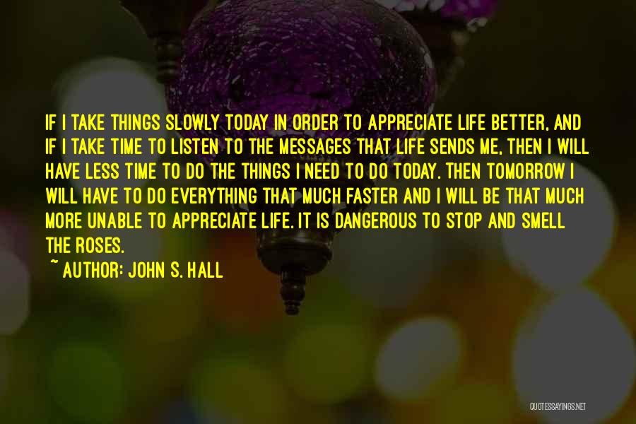 John S. Hall Quotes: If I Take Things Slowly Today In Order To Appreciate Life Better, And If I Take Time To Listen To