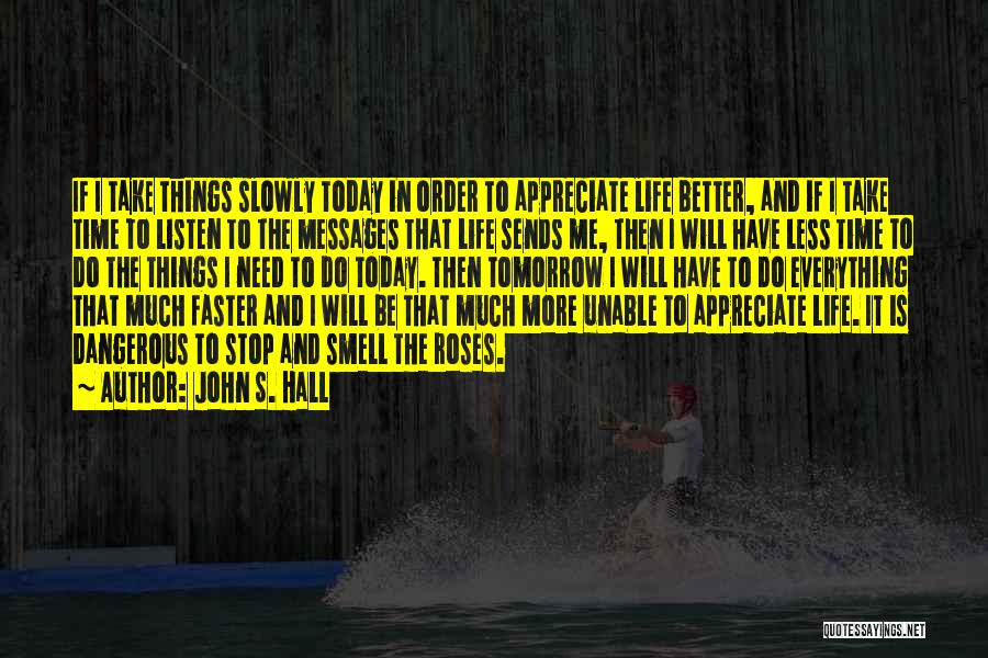 John S. Hall Quotes: If I Take Things Slowly Today In Order To Appreciate Life Better, And If I Take Time To Listen To