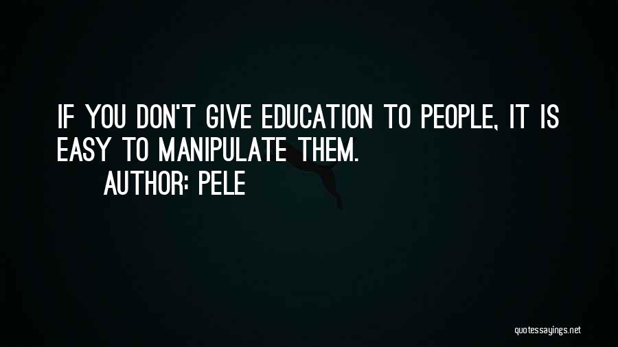 Pele Quotes: If You Don't Give Education To People, It Is Easy To Manipulate Them.
