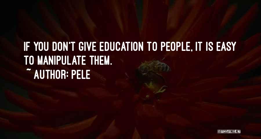 Pele Quotes: If You Don't Give Education To People, It Is Easy To Manipulate Them.