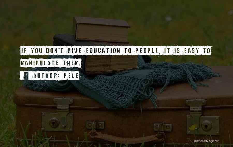 Pele Quotes: If You Don't Give Education To People, It Is Easy To Manipulate Them.