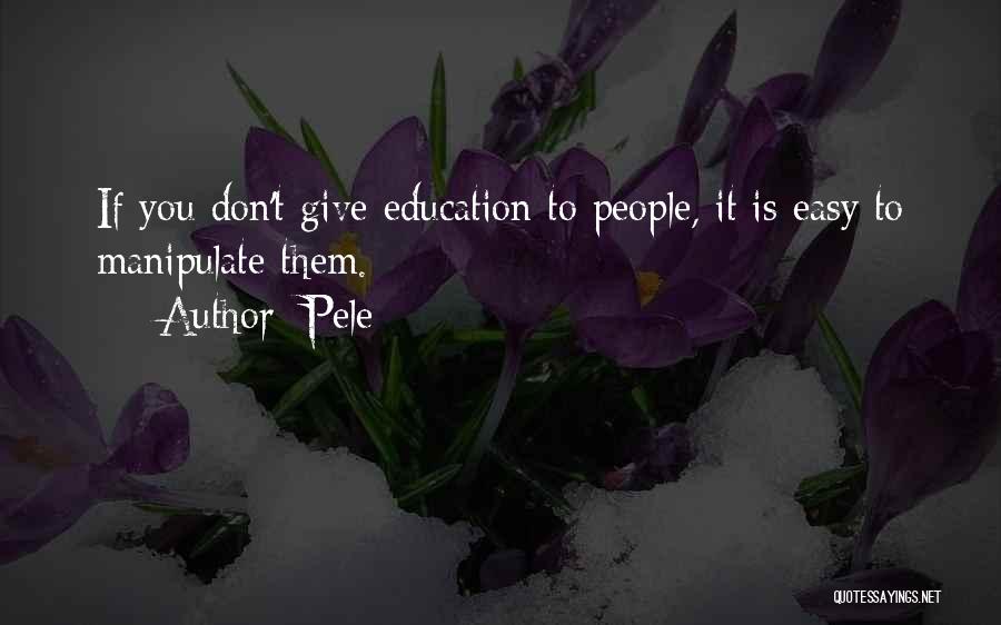 Pele Quotes: If You Don't Give Education To People, It Is Easy To Manipulate Them.