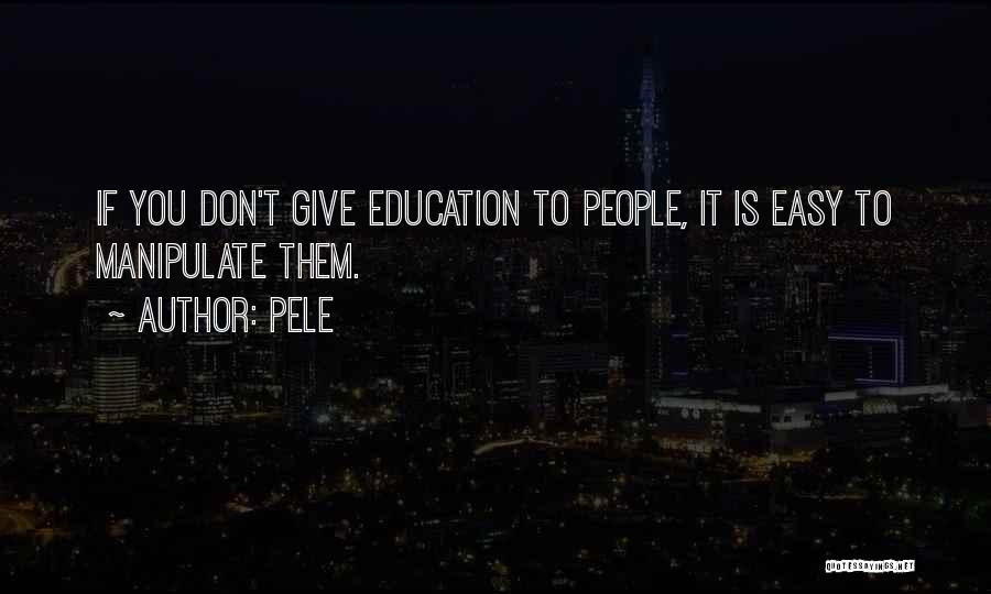 Pele Quotes: If You Don't Give Education To People, It Is Easy To Manipulate Them.