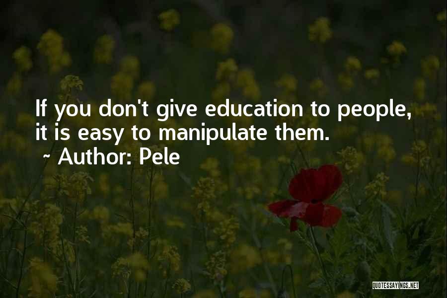 Pele Quotes: If You Don't Give Education To People, It Is Easy To Manipulate Them.