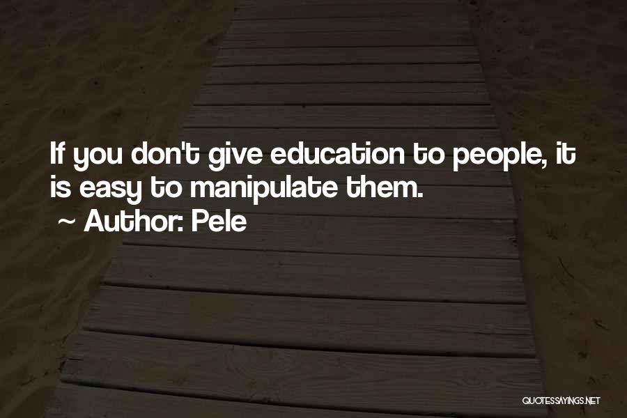 Pele Quotes: If You Don't Give Education To People, It Is Easy To Manipulate Them.