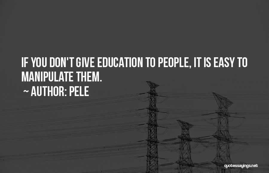 Pele Quotes: If You Don't Give Education To People, It Is Easy To Manipulate Them.