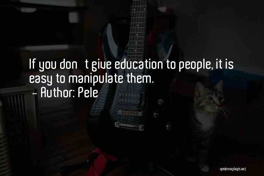 Pele Quotes: If You Don't Give Education To People, It Is Easy To Manipulate Them.