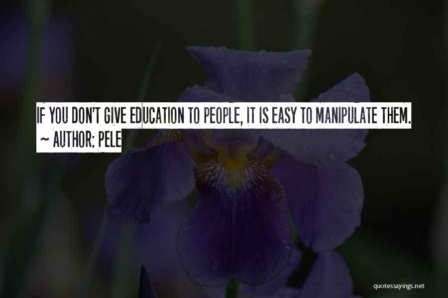 Pele Quotes: If You Don't Give Education To People, It Is Easy To Manipulate Them.