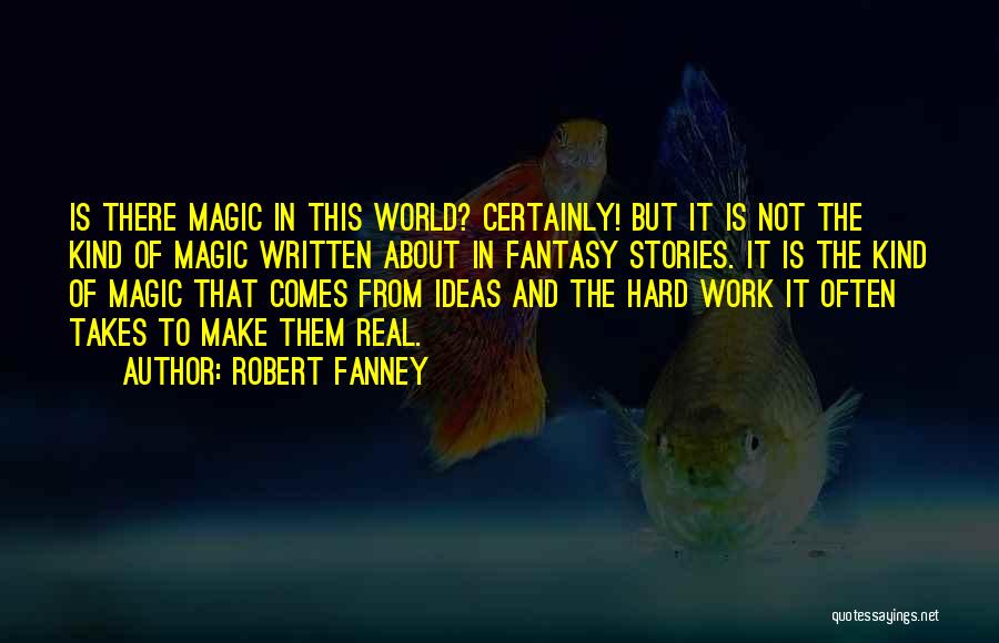 Robert Fanney Quotes: Is There Magic In This World? Certainly! But It Is Not The Kind Of Magic Written About In Fantasy Stories.