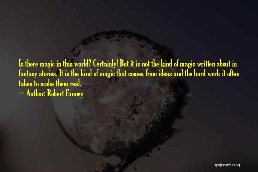 Robert Fanney Quotes: Is There Magic In This World? Certainly! But It Is Not The Kind Of Magic Written About In Fantasy Stories.