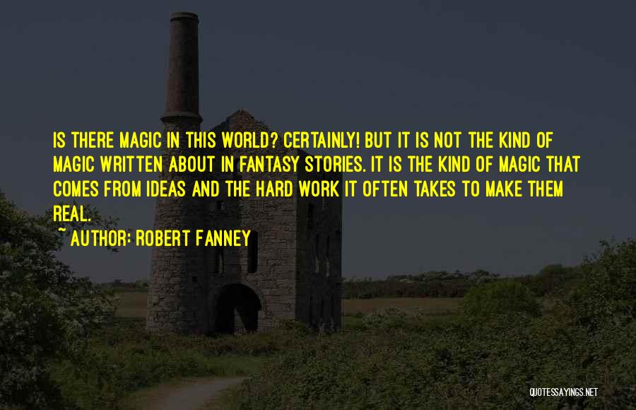 Robert Fanney Quotes: Is There Magic In This World? Certainly! But It Is Not The Kind Of Magic Written About In Fantasy Stories.