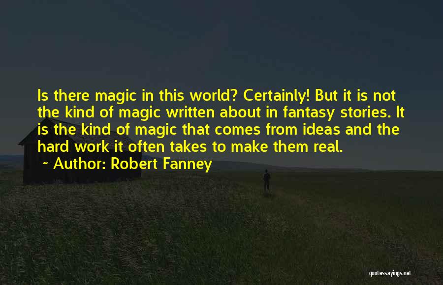 Robert Fanney Quotes: Is There Magic In This World? Certainly! But It Is Not The Kind Of Magic Written About In Fantasy Stories.