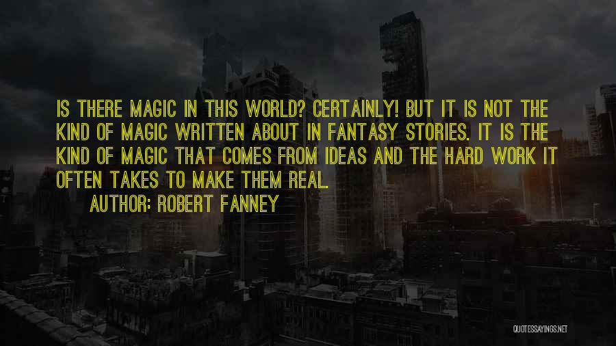 Robert Fanney Quotes: Is There Magic In This World? Certainly! But It Is Not The Kind Of Magic Written About In Fantasy Stories.
