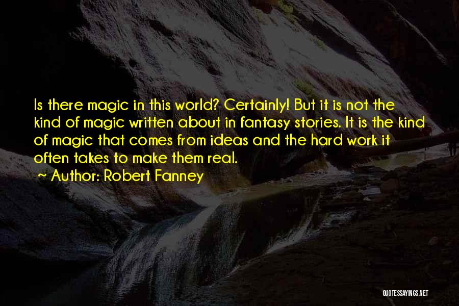 Robert Fanney Quotes: Is There Magic In This World? Certainly! But It Is Not The Kind Of Magic Written About In Fantasy Stories.