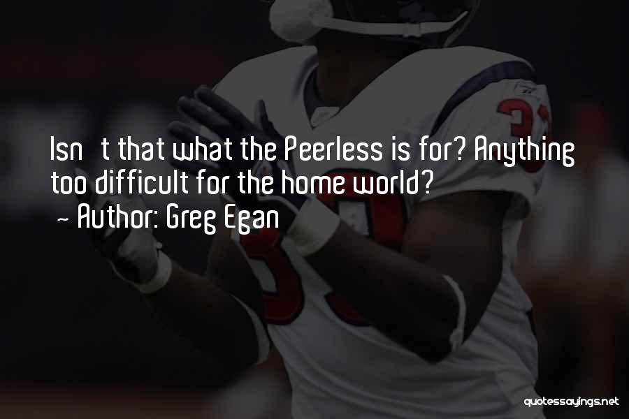 Greg Egan Quotes: Isn't That What The Peerless Is For? Anything Too Difficult For The Home World?