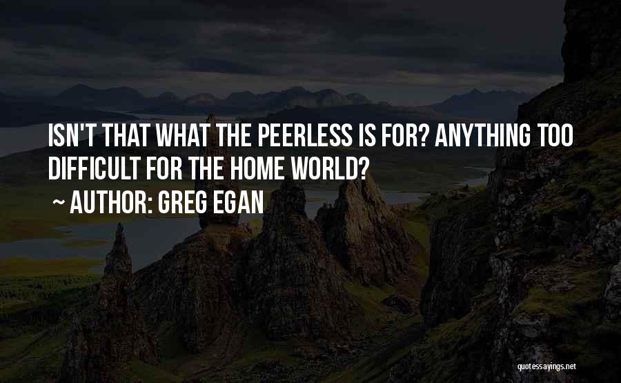 Greg Egan Quotes: Isn't That What The Peerless Is For? Anything Too Difficult For The Home World?