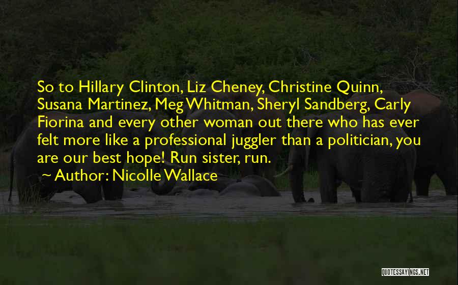 Nicolle Wallace Quotes: So To Hillary Clinton, Liz Cheney, Christine Quinn, Susana Martinez, Meg Whitman, Sheryl Sandberg, Carly Fiorina And Every Other Woman