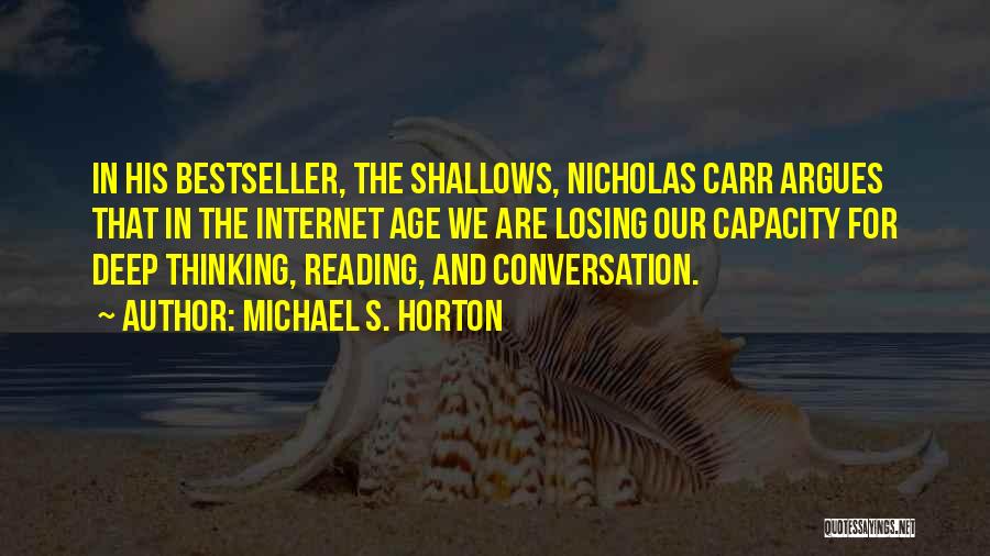 Michael S. Horton Quotes: In His Bestseller, The Shallows, Nicholas Carr Argues That In The Internet Age We Are Losing Our Capacity For Deep