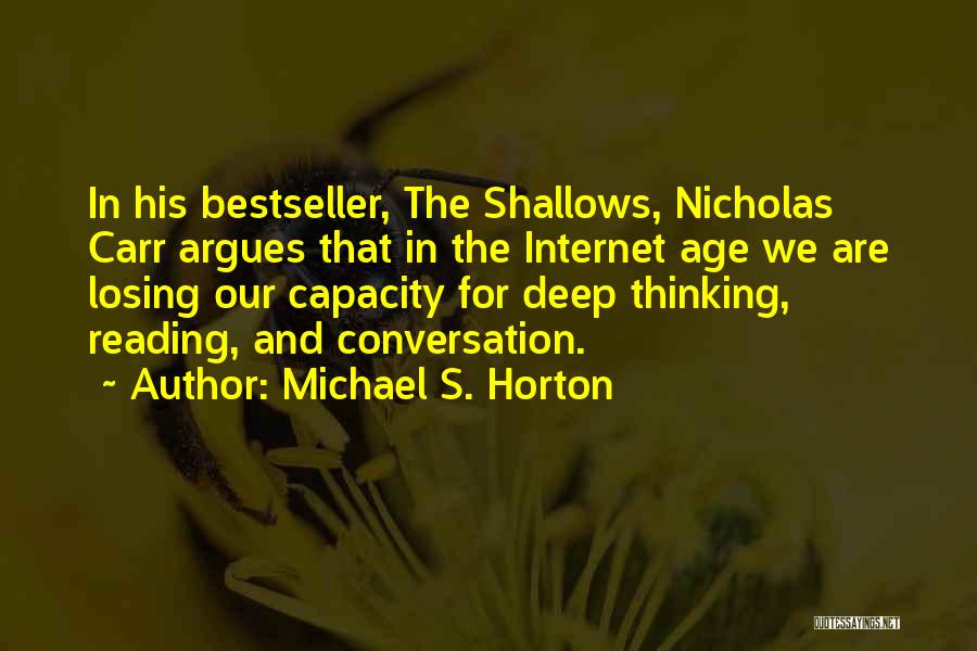 Michael S. Horton Quotes: In His Bestseller, The Shallows, Nicholas Carr Argues That In The Internet Age We Are Losing Our Capacity For Deep