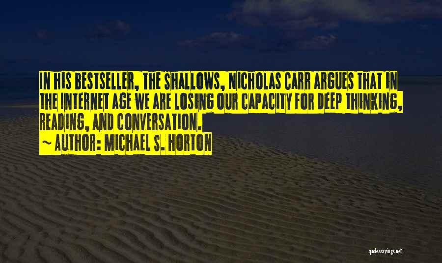 Michael S. Horton Quotes: In His Bestseller, The Shallows, Nicholas Carr Argues That In The Internet Age We Are Losing Our Capacity For Deep