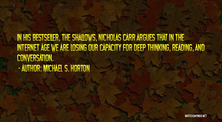 Michael S. Horton Quotes: In His Bestseller, The Shallows, Nicholas Carr Argues That In The Internet Age We Are Losing Our Capacity For Deep
