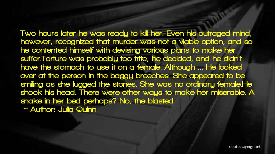 Julia Quinn Quotes: Two Hours Later He Was Ready To Kill Her. Even His Outraged Mind, However, Recognized That Murder Was Not A