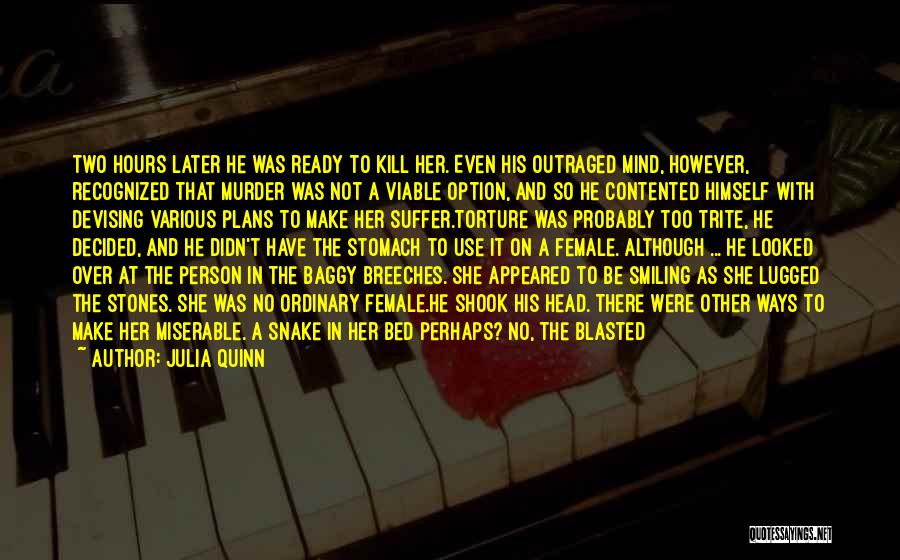 Julia Quinn Quotes: Two Hours Later He Was Ready To Kill Her. Even His Outraged Mind, However, Recognized That Murder Was Not A