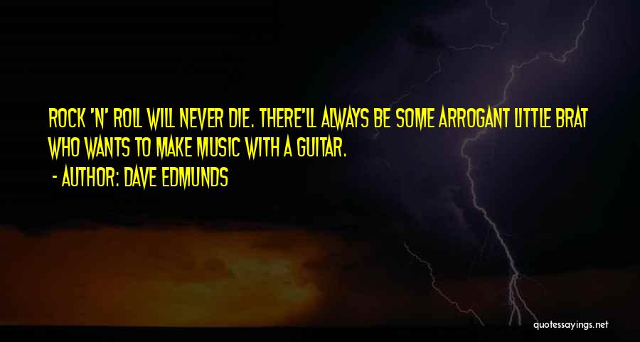 Dave Edmunds Quotes: Rock 'n' Roll Will Never Die. There'll Always Be Some Arrogant Little Brat Who Wants To Make Music With A