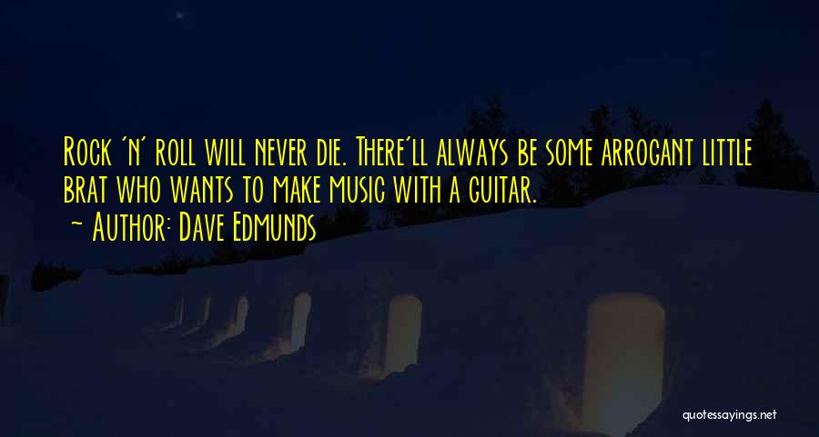 Dave Edmunds Quotes: Rock 'n' Roll Will Never Die. There'll Always Be Some Arrogant Little Brat Who Wants To Make Music With A