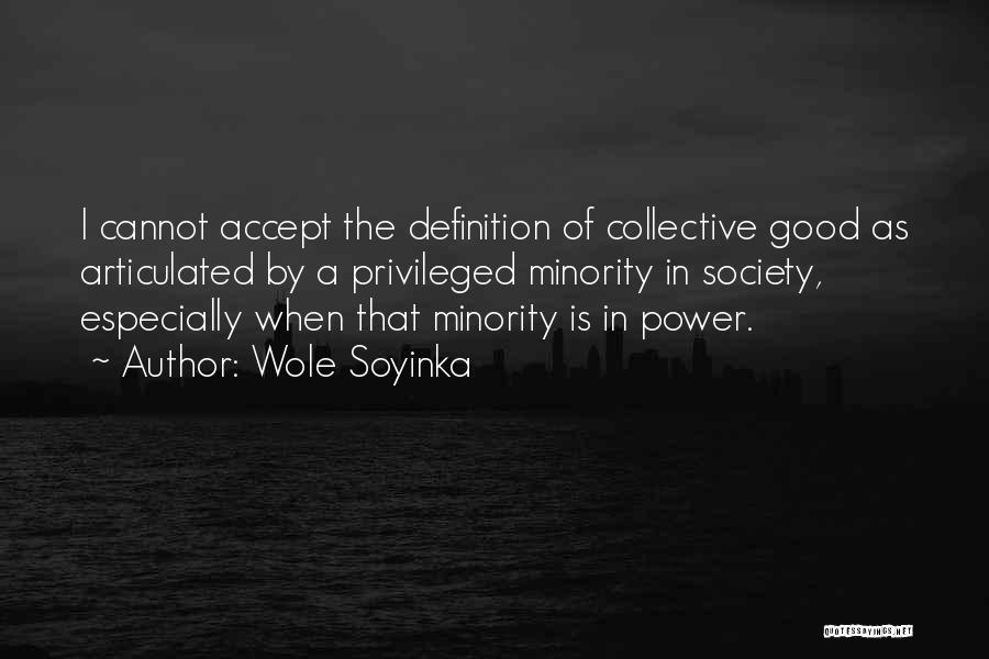 Wole Soyinka Quotes: I Cannot Accept The Definition Of Collective Good As Articulated By A Privileged Minority In Society, Especially When That Minority