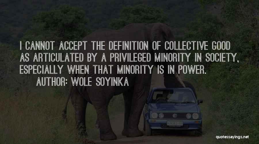 Wole Soyinka Quotes: I Cannot Accept The Definition Of Collective Good As Articulated By A Privileged Minority In Society, Especially When That Minority